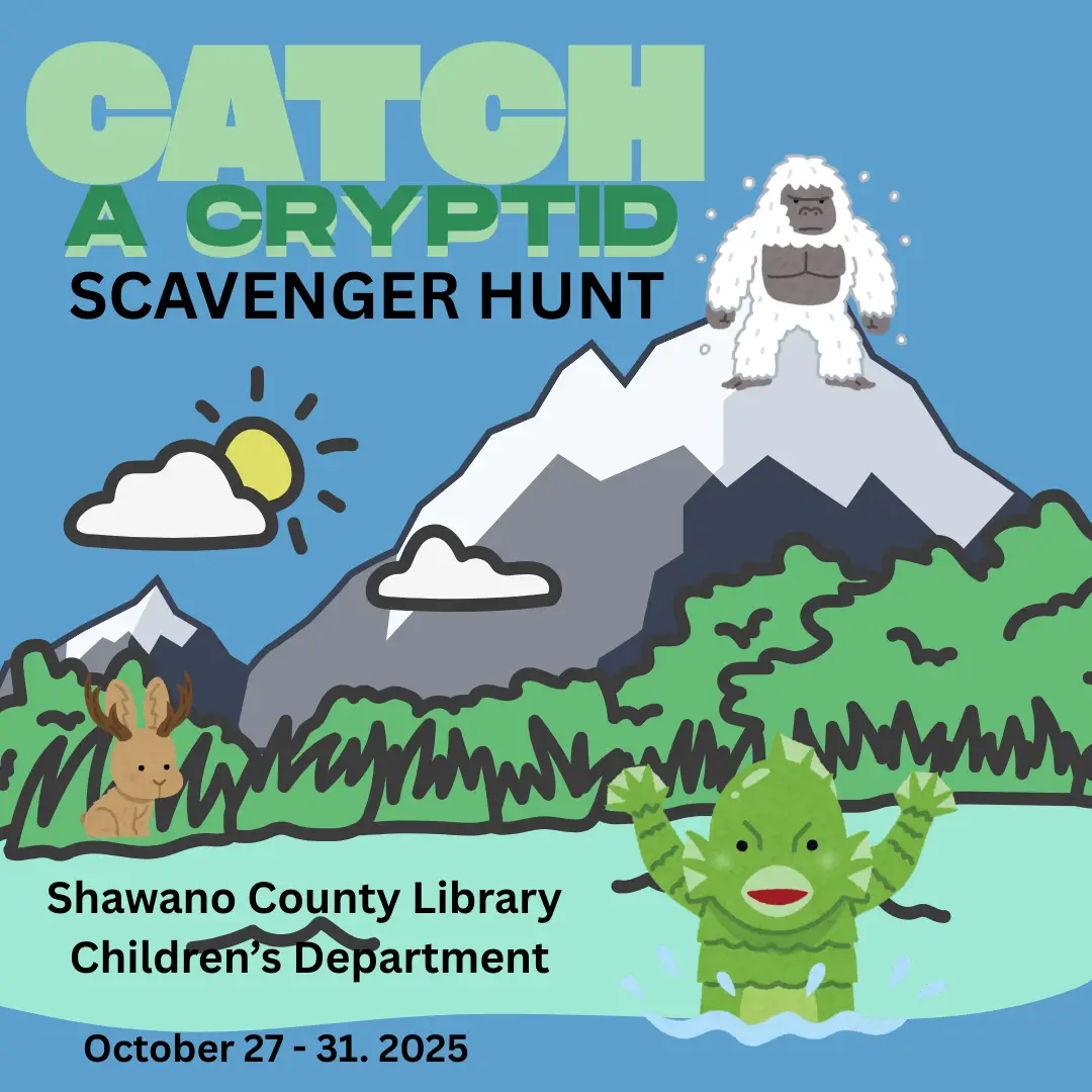A cartoon lake, land, and mountain scene that include a shining sun peeking from behind a cloud. In the lake is a swamp monster, on the land is a jackalope, and on the mountain is a yeti. The text says, "Catch a Cryptid Scavenger Hunt. Shawano County Library Children's Department. October 27 though 31, 2025."