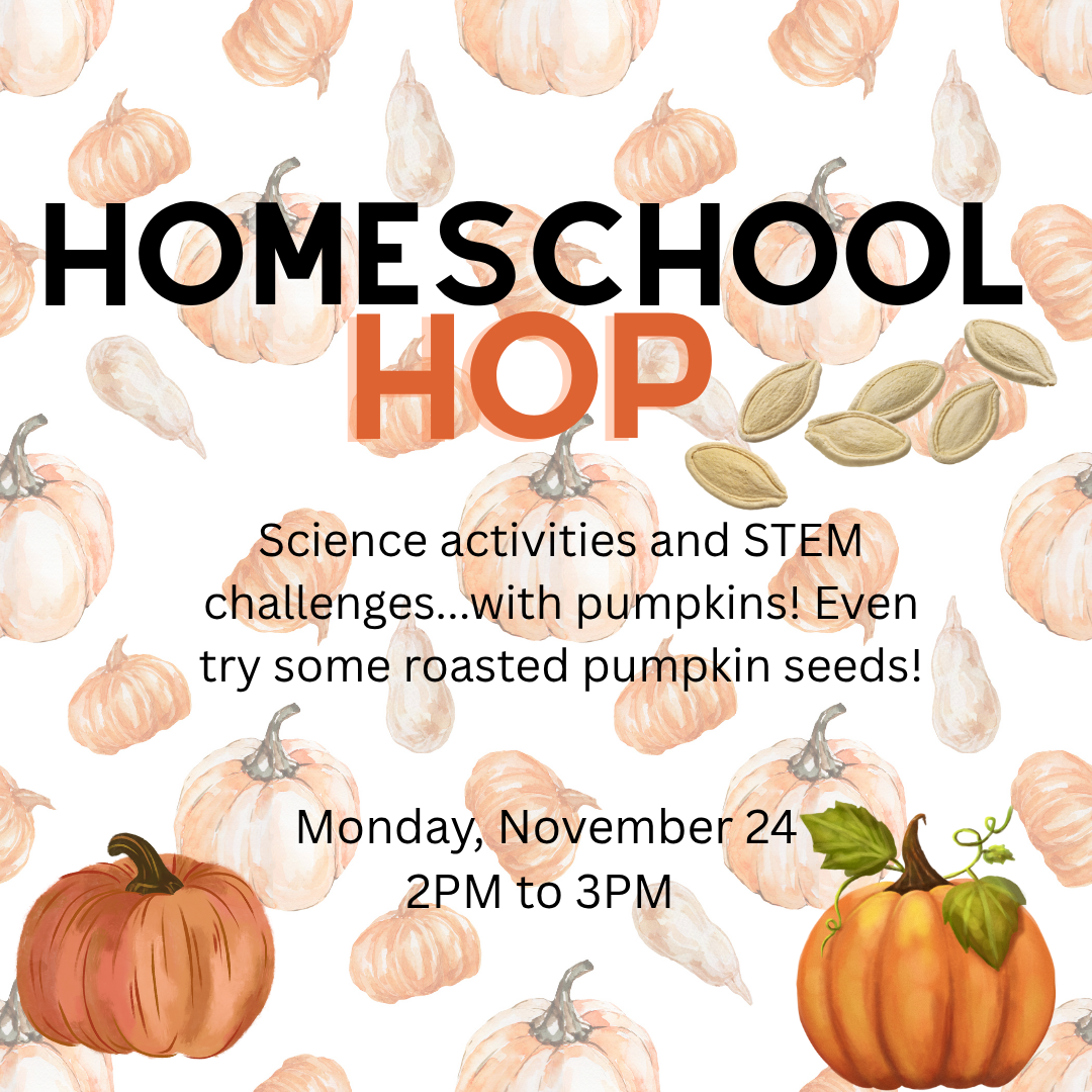 A background of various pumpkins with two bright pumpkin images at the bottom and pumpkin seeds next to title text that reads, "Homeschool Hop." Additional text reads, "Science activities and STEM challenges...with pumpkins! Even try some roasted pumpkin seeds! Monday, November 24. 2PM to 3PM."