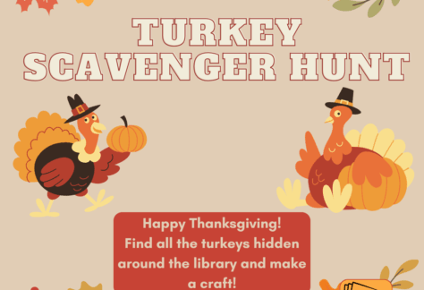 Images of two turkeys and four sets of fall leaves over a tan background. Text says, "Turkey Scavenger Hunt. Happy Thanksgiving! Find all the turkeys hidden around the library and make a craft! November 24 through 29."