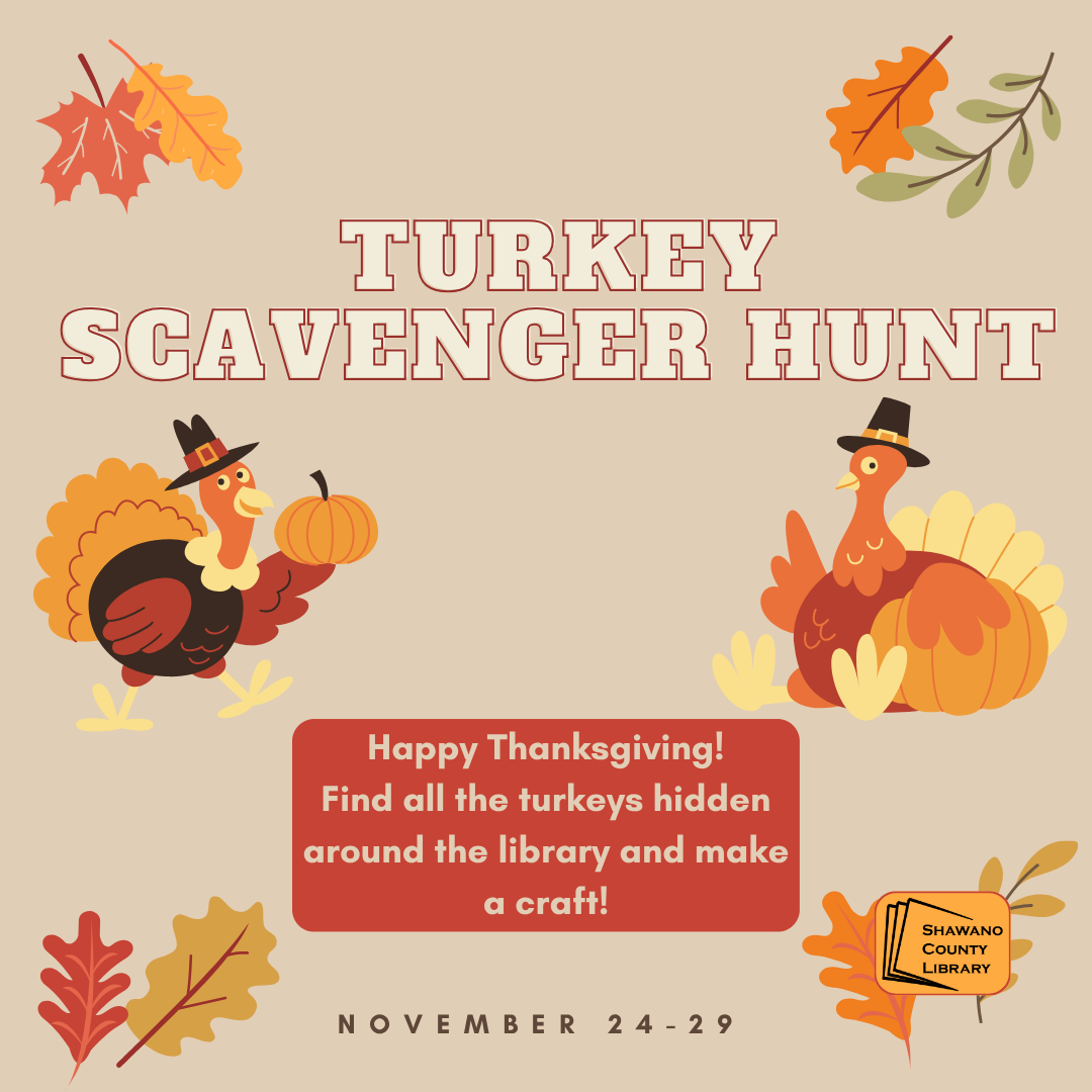 Images of two turkeys and four sets of fall leaves over a tan background. Text says, "Turkey Scavenger Hunt. Happy Thanksgiving! Find all the turkeys hidden around the library and make a craft! November 24 through 29."