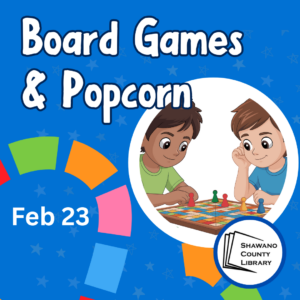 Two kids playing boardgames on a blue background. Boardgames and popcorn February 23 9:00-3:00. Shawano County Library