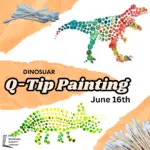 White background with three ripped pieces of kraft paper with Q-tips over top. On white sections are dot painted images of a T-Rex and Stegosaurus. Text says. "Dinosaur Q-Tip Painting, June 16th"