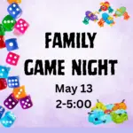 purple background with game pieces and dice. Family Game Night, May 13. 2:00-5:00 p.m.