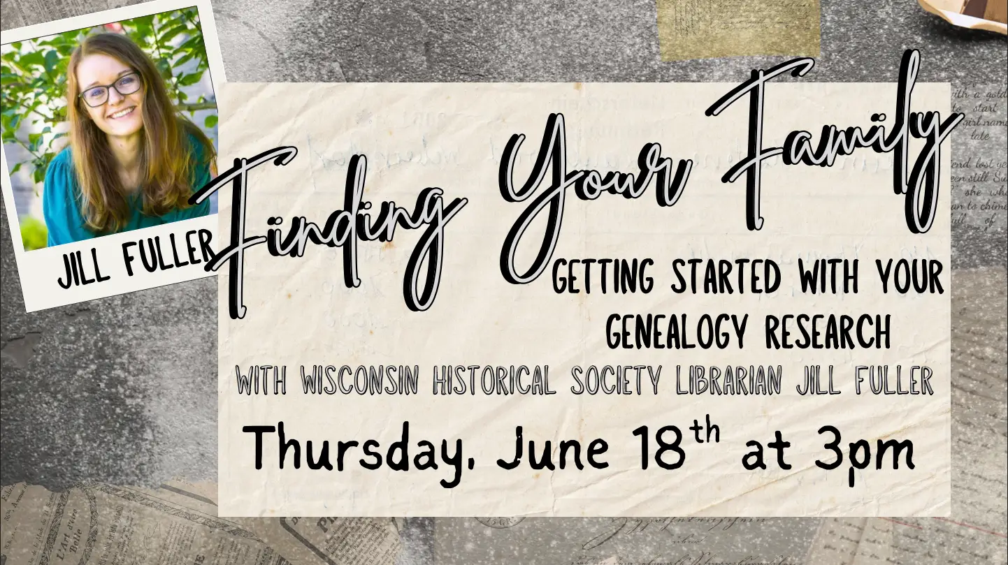 "Finding Your Family Getting started with your genealogy research with Wisconsin Historical Society librarian, Jill Fuller Thursday, June 18th at 3pm" Picture of Jill Fuller