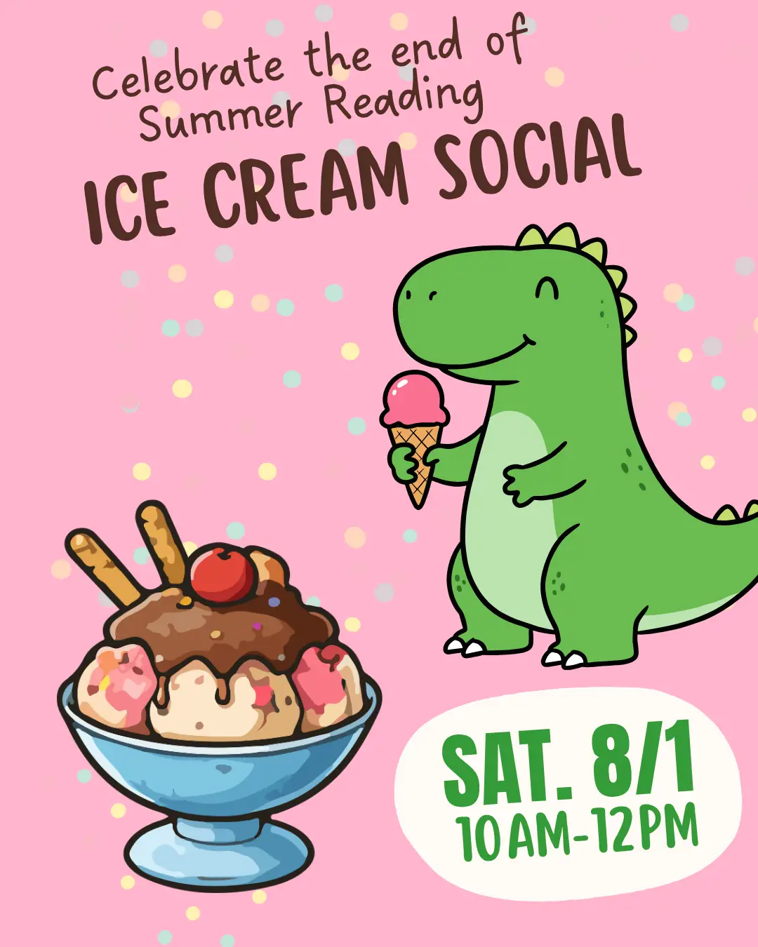 "Celebrate the end of Summer Reading ICE CREAM SOCIAL" "Sat. 8/1 10am-12pm" Image of an ice cream sundae and a dinosaur eating ice cream