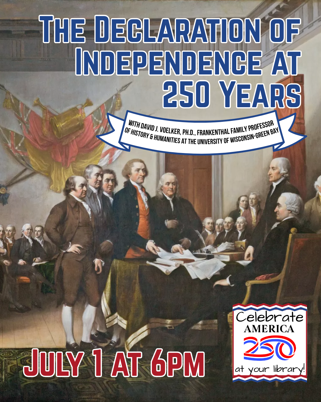 "The Declaration of Independence at 250 Years with David J. Voelker, Ph.D., Frankenthal Family Professor of History & Humanities at the University of Wisconsin-Green Bay July 1 at 6pm Celebrate America 250 at your library!" The painting "Declaration of Independence' by John Trumbull as the background.